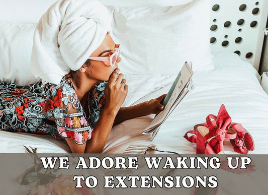 3 REASONS WHY WE LOVE WAKING UP TO EXTENSIONS