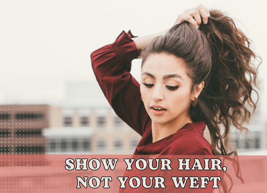 SHOW YOUR HAIR, NOT YOUR WEFT